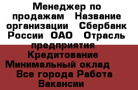 Менеджер по продажам › Название организации ­ Сбербанк России, ОАО › Отрасль предприятия ­ Кредитование › Минимальный оклад ­ 1 - Все города Работа » Вакансии   